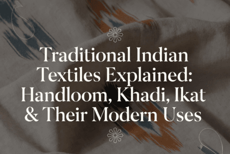 Traditional Indian Textiles Explained: Handloom, Khadi, Ikat & Their Modern Uses 1 Traditional Indian Textiles Explained: Handloom, Khadi, Ikat & Their Modern Uses